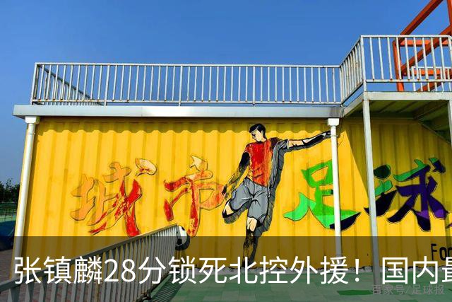 张镇麟28分锁死北控外援！国内最强3号位，国家队却不要他？